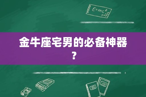 金牛座宅男的必备神器？