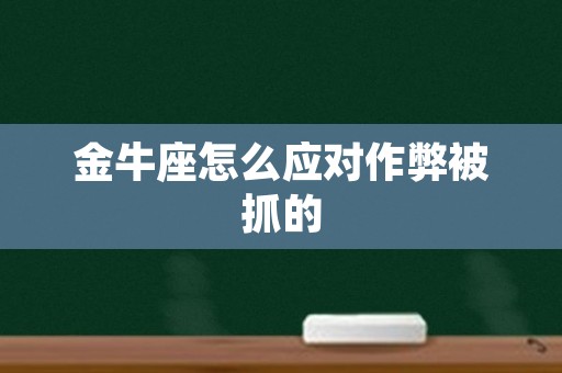 金牛座怎么应对作弊被抓的