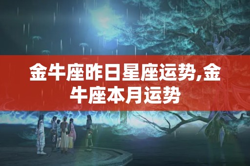 金牛座昨日星座运势,金牛座本月运势