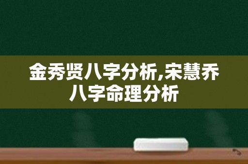 金秀贤八字分析,宋慧乔八字命理分析