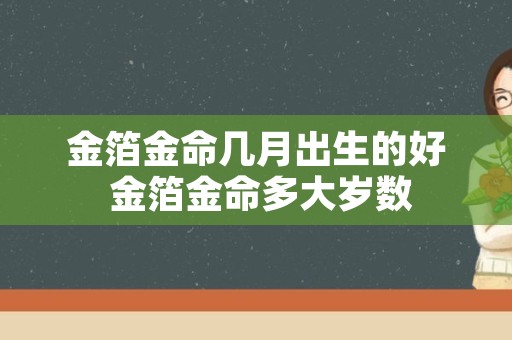 金箔金命几月出生的好 金箔金命多大岁数