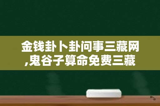 金钱卦卜卦问事三藏网,鬼谷子算命免费三藏