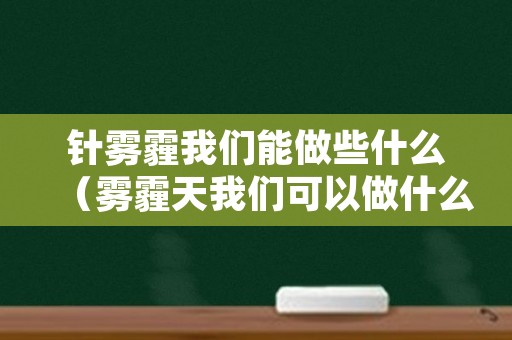 针雾霾我们能做些什么（雾霾天我们可以做什么）