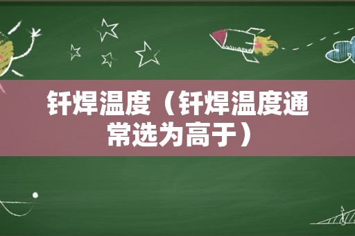 钎焊温度（钎焊温度通常选为高于）