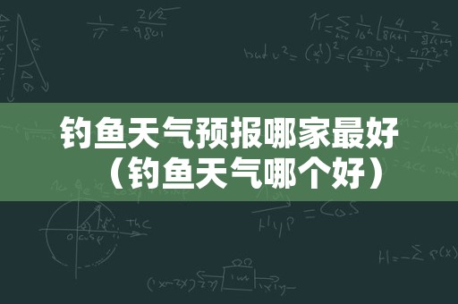 钓鱼天气预报哪家最好（钓鱼天气哪个好）