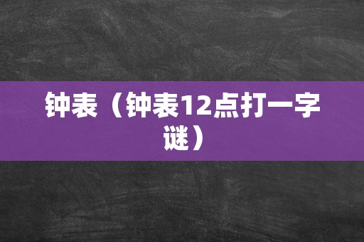 钟表（钟表12点打一字谜）