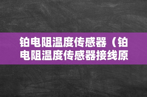 铂电阻温度传感器（铂电阻温度传感器接线原理）