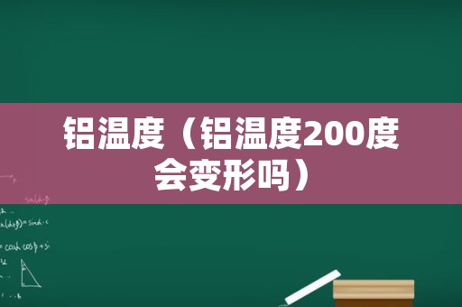 铝温度（铝温度200度会变形吗）