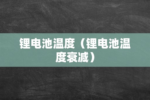 锂电池温度（锂电池温度衰减）