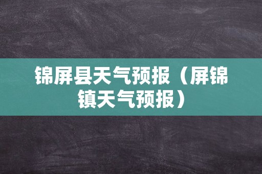 锦屏县天气预报（屏锦镇天气预报）