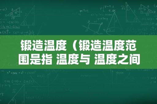 锻造温度（锻造温度范围是指 温度与 温度之间形成的温度间隔）