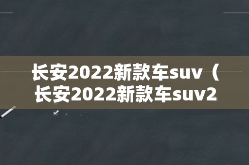 长安2022新款车suv（长安2022新款车suv20T一15T）