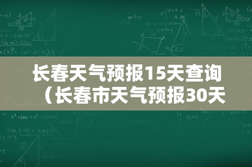 长春天气预报15天查询（长春市天气预报30天）