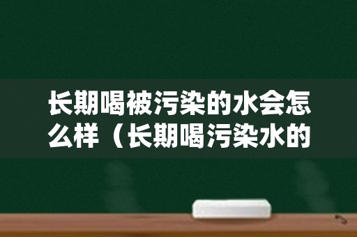 长期喝被污染的水会怎么样（长期喝污染水的症状）