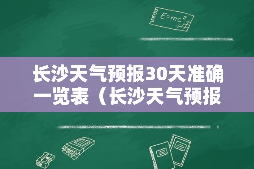 长沙天气预报30天准确一览表（长沙天气预报30天）