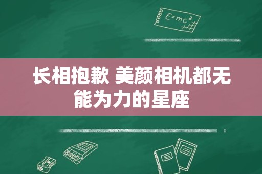 长相抱歉 美颜相机都无能为力的星座