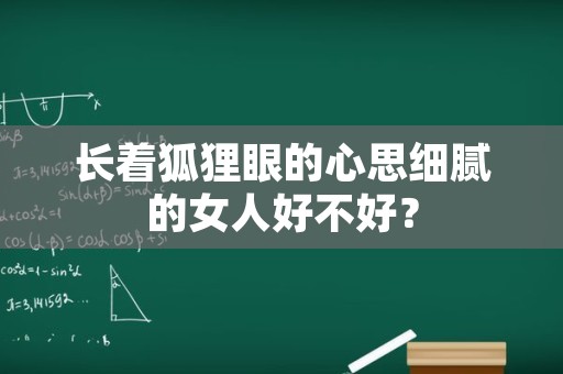 长着狐狸眼的心思细腻的女人好不好？