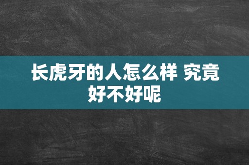 长虎牙的人怎么样 究竟好不好呢