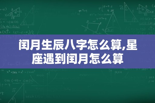 闰月生辰八字怎么算,星座遇到闰月怎么算