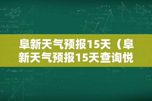 阜新天气预报15天（阜新天气预报15天查询悦纳）