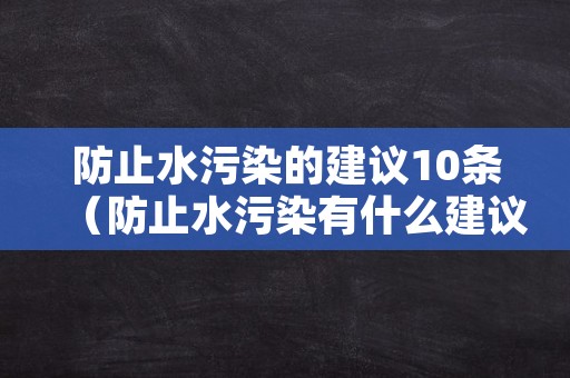 防止水污染的建议10条（防止水污染有什么建议）