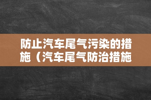 防止汽车尾气污染的措施（汽车尾气防治措施）