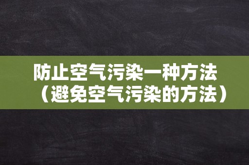 防止空气污染一种方法（避免空气污染的方法）