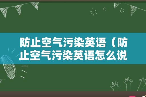 防止空气污染英语（防止空气污染英语怎么说）