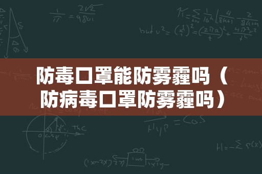 防毒口罩能防雾霾吗（防病毒口罩防雾霾吗）