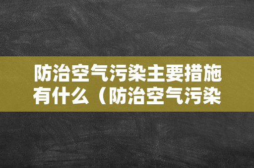 防治空气污染主要措施有什么（防治空气污染的措施有）