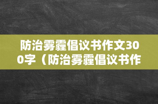 防治雾霾倡议书作文300字（防治雾霾倡议书作文300字左右）