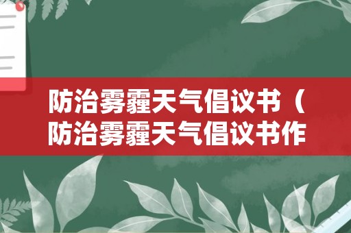 防治雾霾天气倡议书（防治雾霾天气倡议书作文500字）