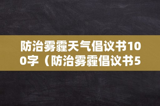 防治雾霾天气倡议书100字（防治雾霾倡议书500字）