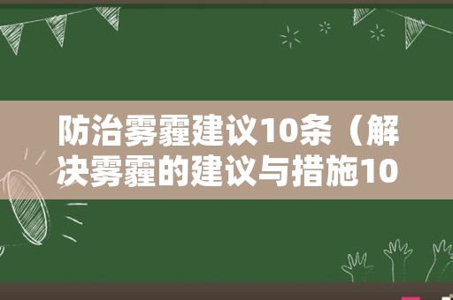 防治雾霾建议10条（解决雾霾的建议与措施10条）