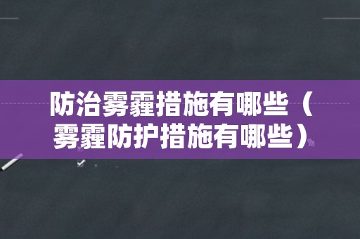 防治雾霾措施有哪些（雾霾防护措施有哪些）