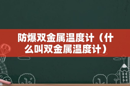 防爆双金属温度计（什么叫双金属温度计）