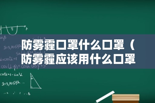 防雾霾口罩什么口罩（防雾霾应该用什么口罩）