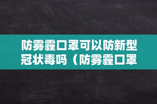 防雾霾口罩可以防新型冠状毒吗（防雾霾口罩能防冠状病毒吗）