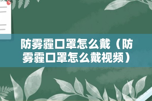 防雾霾口罩怎么戴（防雾霾口罩怎么戴视频）