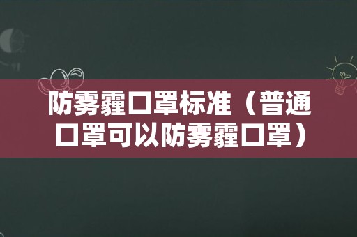 防雾霾口罩标准（普通口罩可以防雾霾口罩）