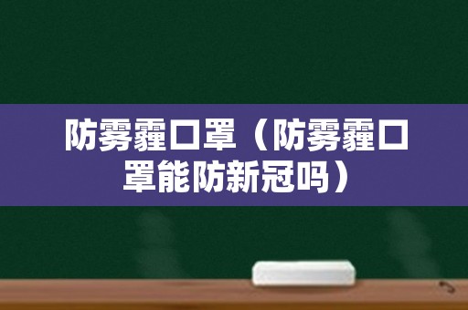 防雾霾口罩（防雾霾口罩能防新冠吗）