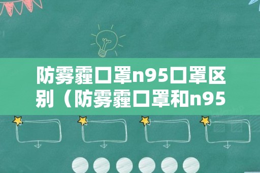 防雾霾口罩n95口罩区别（防雾霾口罩和n95口罩的实际作用）