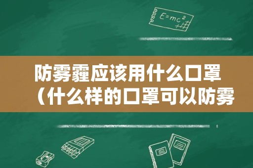 防雾霾应该用什么口罩（什么样的口罩可以防雾霾）