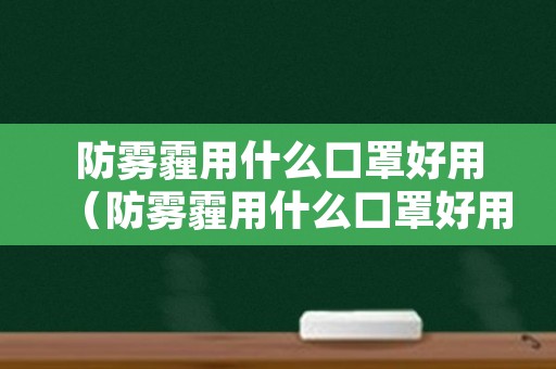 防雾霾用什么口罩好用（防雾霾用什么口罩好用呢）