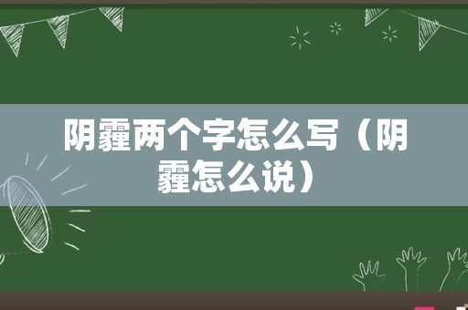 阴霾两个字怎么写（阴霾怎么说）