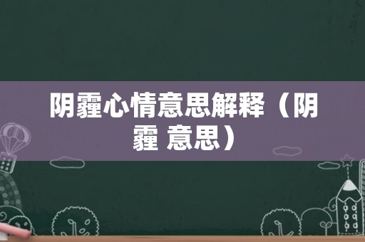 阴霾心情意思解释（阴霾 意思）