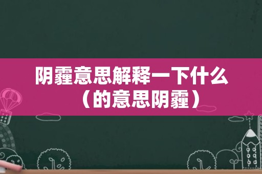 阴霾意思解释一下什么（的意思阴霾）