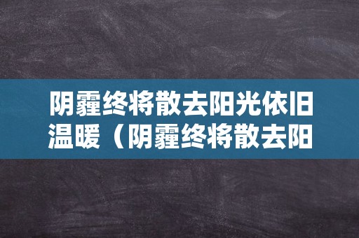 阴霾终将散去阳光依旧温暖（阴霾终将散去阳光依旧温暖下一句?）