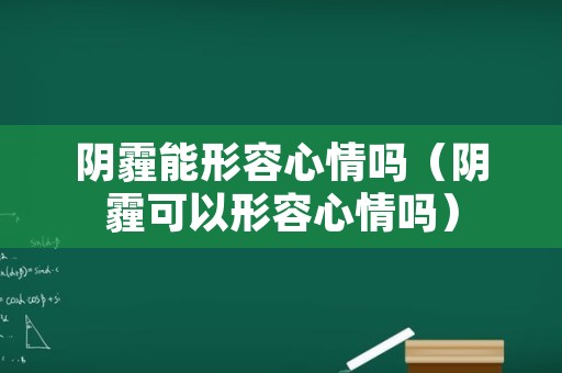 阴霾能形容心情吗（阴霾可以形容心情吗）