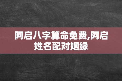 阿启八字算命免费,阿启姓名配对姻缘